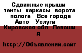 Сдвижные крыши, тенты, каркасы, ворота, полога - Все города Авто » Услуги   . Кировская обл.,Леваши д.